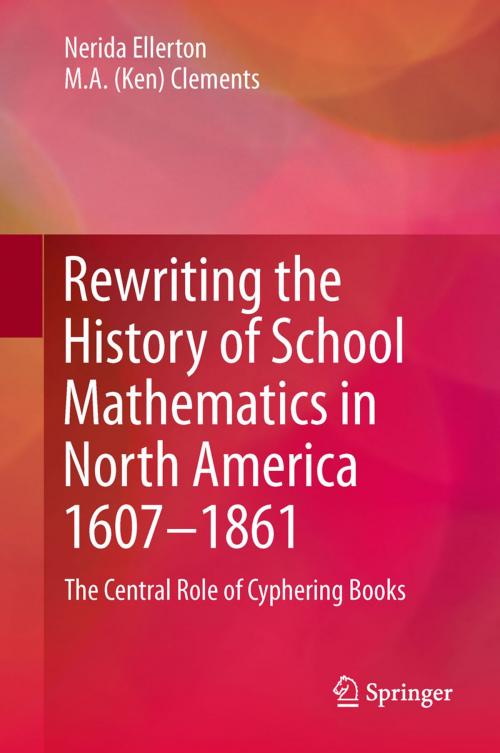 Cover of the book Rewriting the History of School Mathematics in North America 1607-1861 by Nerida Ellerton, M.A. (Ken) Clements, Springer Netherlands