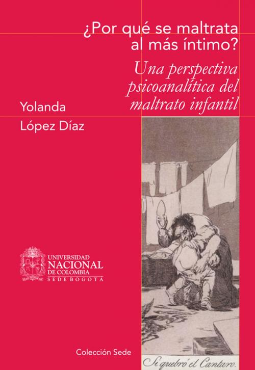 Cover of the book ¿Por qué se maltrata al más íntimo? Una perspectiva psicoanalítica del maltrato infantil by Yolanda López Díaz, Universidad Nacional de Colombia
