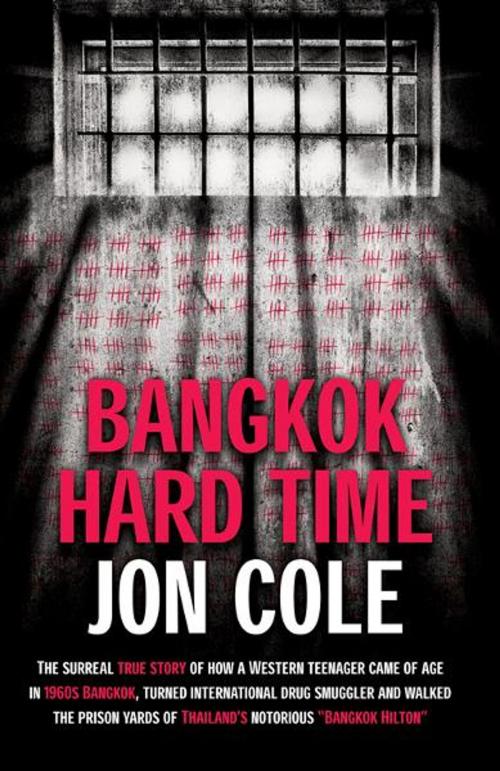 Cover of the book Bangkok Hard Time: The Surreal True Story of How a WesternTeenager Came of Age in 1960s Bangkok, Turned International Drug Smuggler and Walked the Prison Yards of Thailand’s Notorious Bangkok Hilton by Jon Cole, Monsoon Books Pte. Ltd.