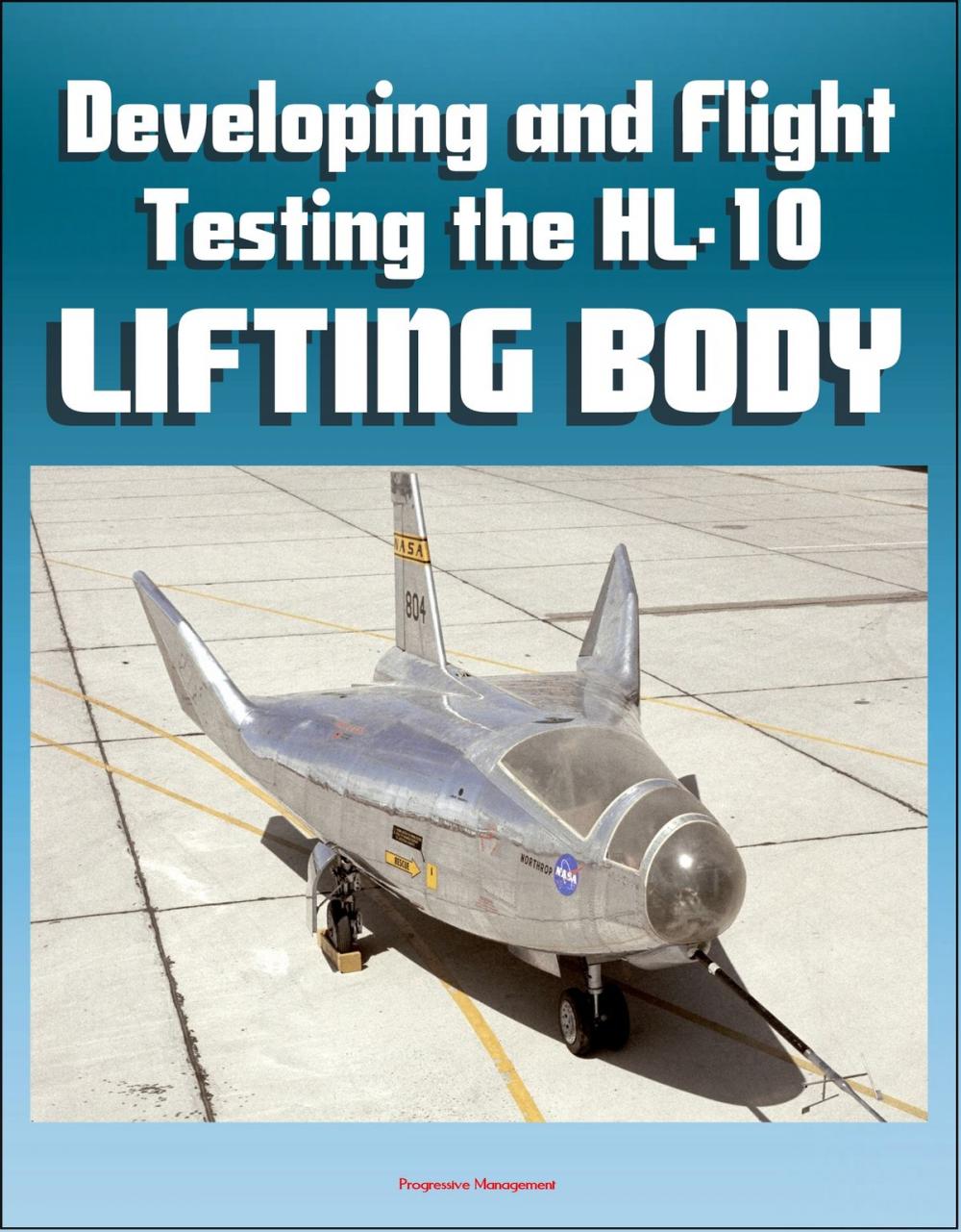 Big bigCover of Developing and Flight Testing the HL-10 Lifting Body: A Precursor to the Space Shuttle - NASA M2-F2, First Supersonic Flight, Future and Legacy, Accomplishments and Lessons