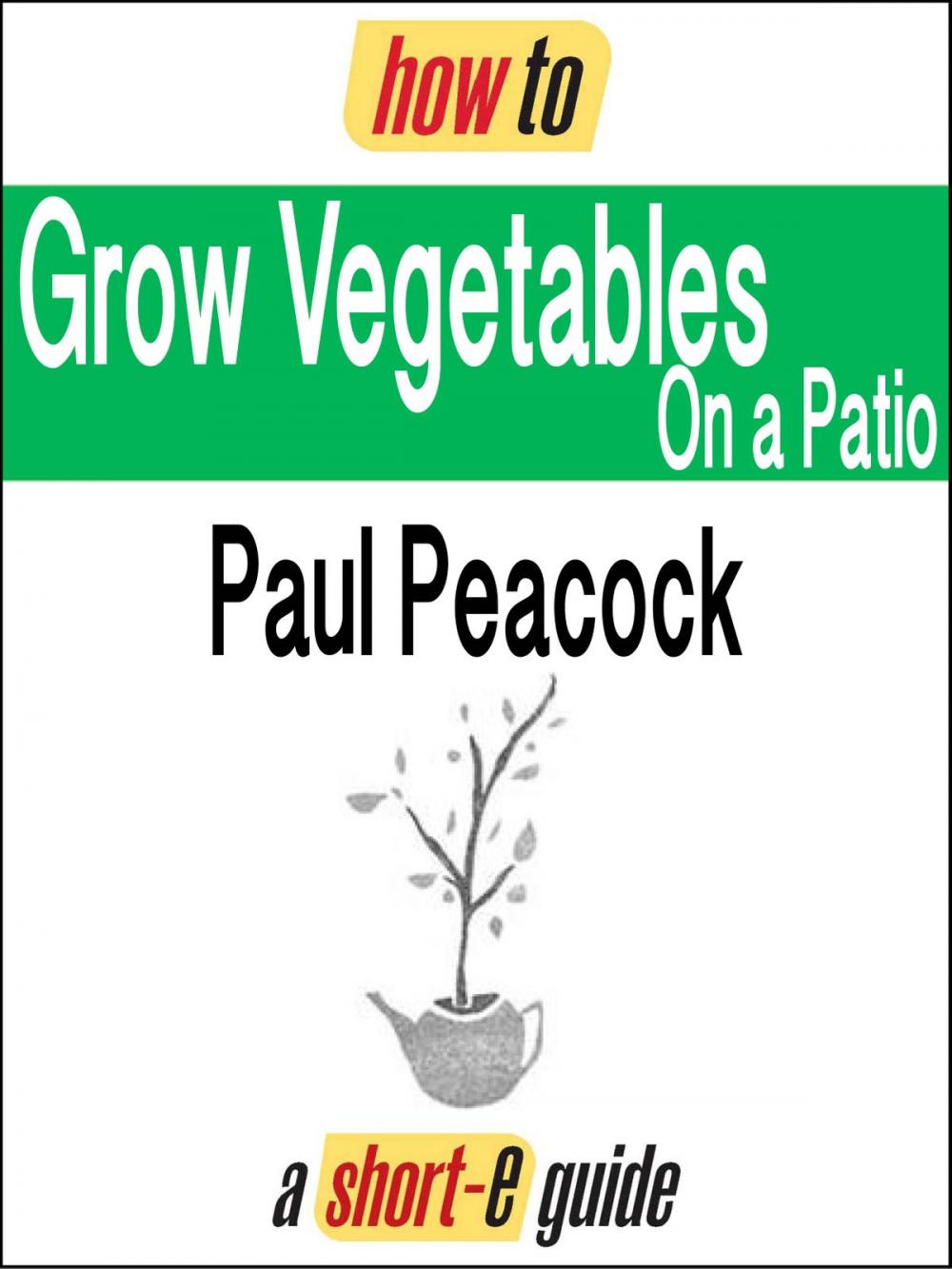 Big bigCover of How To Grow Vegetables on Your Patio (Short-e Guide)