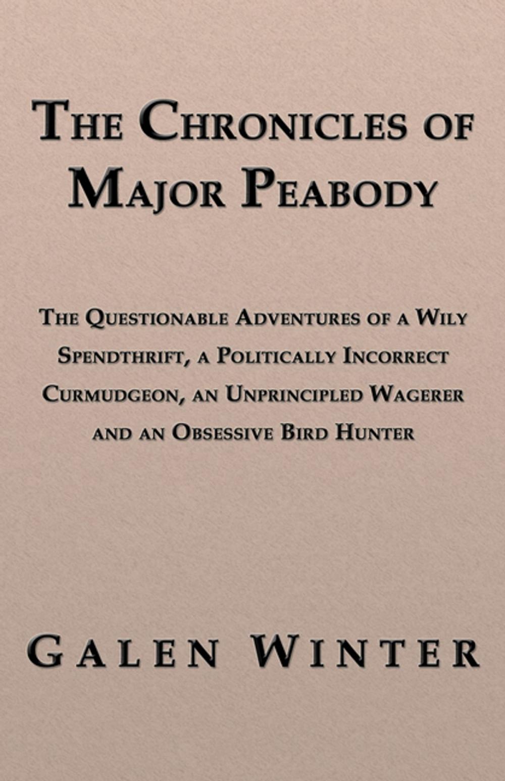 Big bigCover of The Chronicles of Major Peabody: The Questionable Adventures of a Wily Spendthrift, a Politically Incorrect Curmudgeon, an Unprincipled Wagerer and an Obsessive Bird Hunter