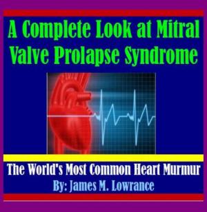 Cover of the book A Complete Look at Mitral Valve Prolapse Syndrome by James Lowrance