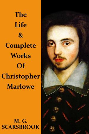 Cover of the book The Life & Complete Works Of Christopher Marlowe by Christopher Marlowe, M. G. Scarsbrook