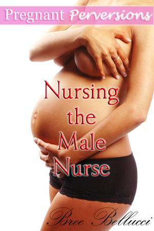 Cover of the book Pregnant Perversions: Nursing The Male Nurse by Bree Bellucci