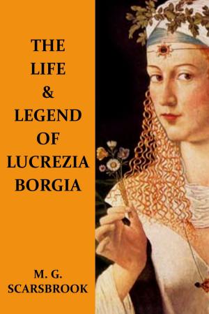 Cover of the book The Life & Legend Of Lucrezia Borgia by Christopher Marlowe, M. G. Scarsbrook