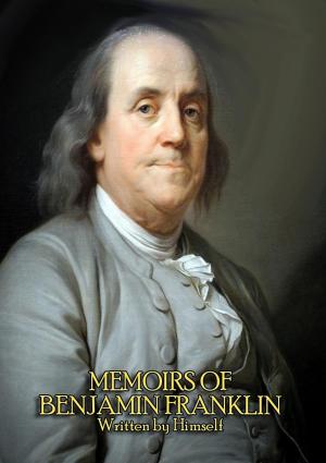 Cover of the book The Complete Memoirs of Benjamin Franklin (Volume I & II) - Get a Glimpse into the Mind of one of America's Greatest Forefathers. In his Own Words. by Theresa Byrnes