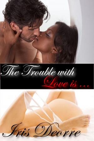Cover of the book The Trouble with Love Is by Iris Deorre
