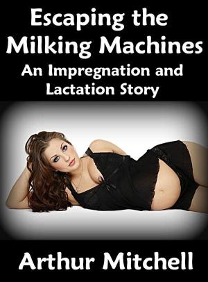 Cover of the book Escaping the Milking Machines: An Impregnation and Lactation Story by Arthur Mitchell