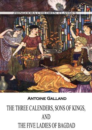 Cover of the book The Three Calenders, Sons Of Kings, And The Five Ladies Of Bagdad by Rabindranath Tagore