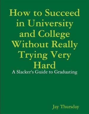 Cover of the book How to Succeed in University and College Without Really Trying Very Hard by 蕭蕭
