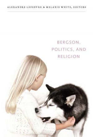 Cover of the book Bergson, Politics, and Religion by Judith Farquhar, Arjun Appadurai, John L. Comaroff