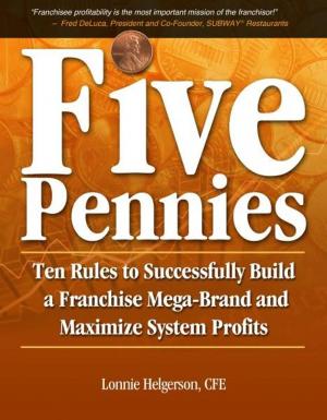 Cover of the book Five Pennies: Ten Rules to Successfully Build a Franchise Mega-Brand and Maximize System Profits by William Lareau