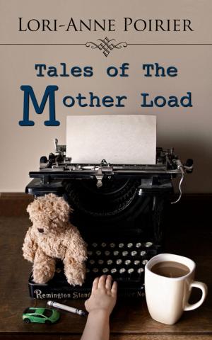 Cover of the book Tales of The Mother Load by Lianne Marie Bergeron, Lianne Bergeron, Cristina Jimenez Peralta