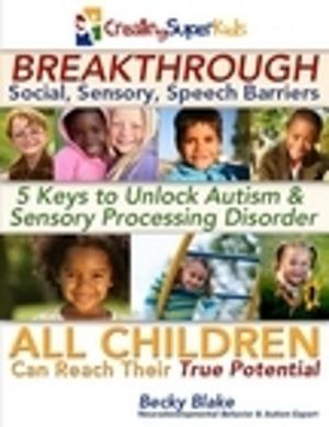 Cover of the book Break Through Social, Sensory, Speech Barriers 5 Keys to Unlock Autism & Sensory Processsing Disorder by Marlize Schmidt