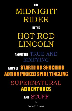 Cover of the book The Midnight Rider in the Hot Rod Lincoln and Other True and Edifying Tales of Startling Shocking Action Packed Spine Tingling Supernatural Adventures and Stuff by Jewell E. Myers May