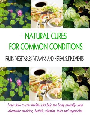 bigCover of the book Natural Cures for Common Conditions: Learn How to Stay Healthy and Help the Body Naturally Using Alternative Medicine, Herbals, Vitamins, Fruits and Vegetables by 