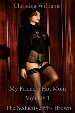 Cover of the book My Friend’s Hot Mom Volume 1 The Seductive Mrs Brown by Christina Williams