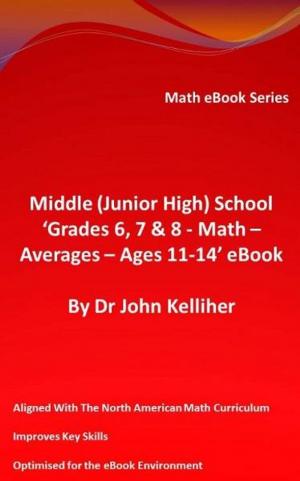 Cover of the book Middle (Junior High) School ‘Grades 6, 7 & 8 – Math – Averages – Ages 11-14’ eBook by Dr John Kelliher