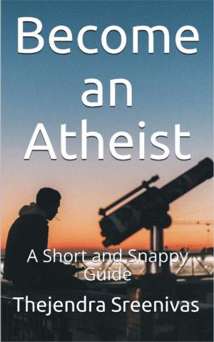 Cover of the book Become an Atheist: A Short and Snappy Guide by Thejendra Sreenivas