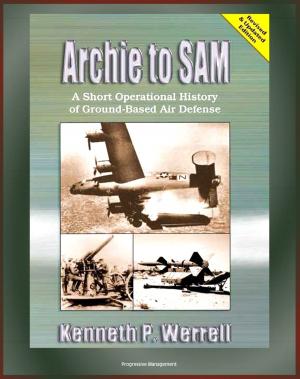 Cover of the book Archie to SAM: A Short Operational History of Ground-Based Air Defense, From Guns to Missiles, Ballistic Missile Defense, Star Wars, Patriot, PAC-3, Arrow, Naval Developments, THAAD by Progressive Management