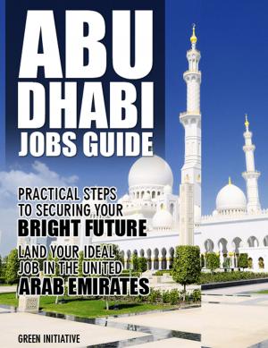 Cover of the book The Abu Dhabi Jobs Guide: Practical Steps to Securing a Job in Abu Dhabi by Brooke Potter