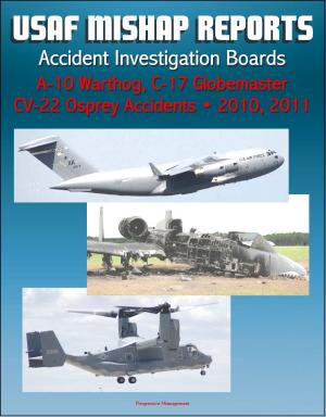 Cover of the book U.S. Air Force Aerospace Mishap Reports: Accident Investigation Boards for A-10 Warthog Close Air Support Aircraft 2011 and 2010, C-17 Globemaster Transport Plane 2010, CV-22 Osprey 2010 by Progressive Management
