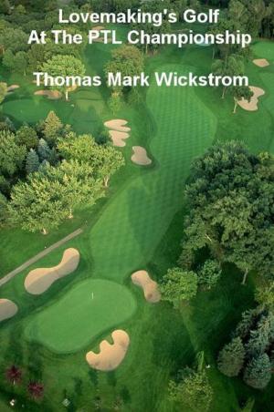 Cover of the book Lovemaking's Golf At The PTL Championship by Thomas Mark Wickstrom
