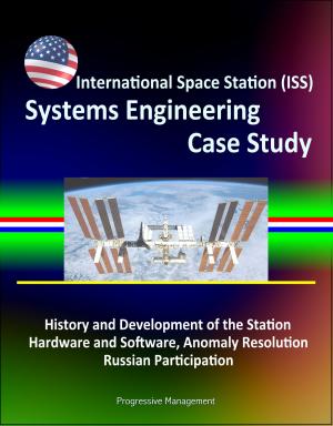 Cover of International Space Station (ISS) Systems Engineering Case Study: History and Development of the Station, Hardware and Software, Anomaly Resolution, Russian Participation
