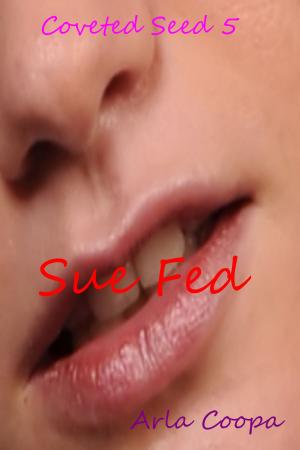 Cover of the book Coveted Seed 5: Sue Fed by Arla Coopa