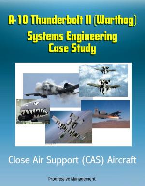 Cover of the book A-10 Thunderbolt II (Warthog) Systems Engineering Case Study - Close Air Support (CAS) Aircraft by Progressive Management