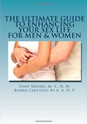 Cover of the book The Ultimate Guide to Enhancing Your Sex Life For Men & Women by Tony Xhudo M.S., H.N.