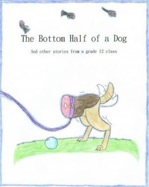 Cover of the book The Bottom Half of a Dog and other stories from a grade 12 class by Alexandra Kitty