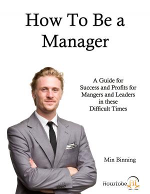 Cover of the book How to be a Manager: A guide for success and profits for managers and leaders in these difficult times by コアボカ