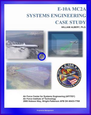 Cover of the book E-10A MC2A Systems Engineering Case Study: The E-10 Story, Systems Engineering Principles, Multi-role Military Aircraft for AWACS Duty by Progressive Management