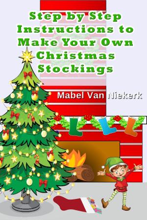 Cover of the book Step by Step Instructions to Make Your Own Christmas Stockings by Mabel Van Niekerk