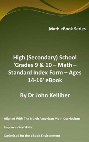 Cover of the book High (Secondary) School ‘Grades 9 & 10 – Math – Standard Index Form – Ages 14-16’ eBook by Dr John Kelliher