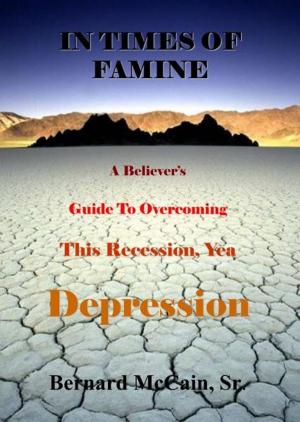 Cover of the book In Times of Famine, A Believer's Guide to Overcoming This Recession, Yea Depression by Dr Thomas Potisk