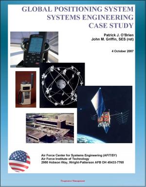 Cover of the book Global Positioning System (GPS) Systems Engineering Case Study - Technical Information and Program History of America's NAVSTAR Navigation Satellites by Progressive Management