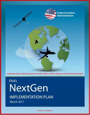 Cover of the book FAA's NextGen Implementation Plan: Comprehensive Overhaul of National Airspace System for Safety and Efficiency, Benefits, Challenges, Investments for Operators and Airports by Progressive Management