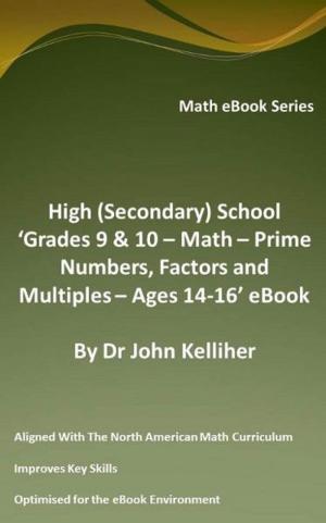 Cover of the book High (Secondary) School ‘Grades 9 & 10 - Math – Prime Numbers, Factors and Multiples– Ages 14-16’ eBook by Dr John Kelliher