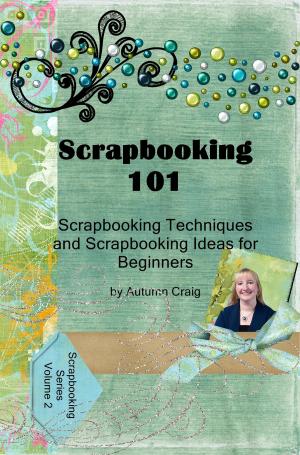 Book cover of Scrapbooking 101- Scrapbooking Techniques and Scrapbooking Ideas for Beginners