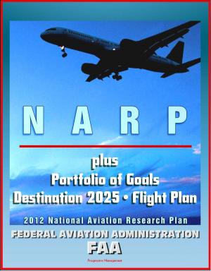 Cover of the book FAA National Aviation Research Plan, Portfolio of Goals, Destination 2025, Flight Plan Program: National Airspace System, NextGen, Air Traffic, Human Protection, Crash Safety, Aviation Weather by Progressive Management