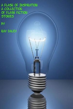 Cover of the book A Flash Of Inspiration; A Collection Of Flash Fiction Stories by Ray Daley