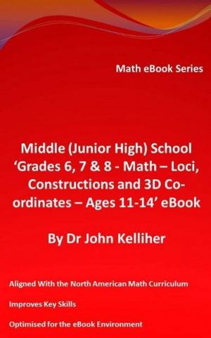 Cover of the book Middle (Junior High) School ‘Grade 6, 7 & 8 - Math – Loci, Constructions and 3D Co-ordinates – Ages 11-14’ eBook by Dr John Kelliher
