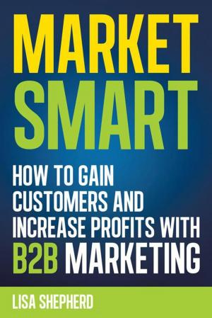 Cover of the book Market Smart:How to Gain Customers and Increase Profits with B2b Marketing by John Henry James 3rd
