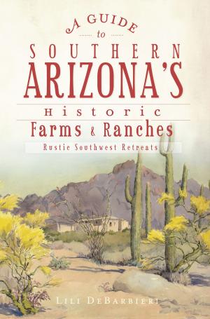 Cover of the book A Guide to Southern Arizona's Historic Farms & Ranches by Tony Baker