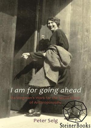 Cover of the book I Am for Going Ahead: Ita Wegman's Work for the Social Ideals of Anthroposophy by Kathryn Madden