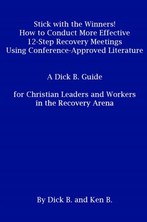 Cover of the book Stick with the Winners! How to Conduct More Effective 12-Step Recovery Meetings Using Conference-Approved Literature: A Dick B. Guide for Christian Leaders and Workers in the Recovery Arena by Barry S. Moore