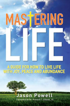 Cover of the book Mastering Life: A Guide for How to Live Life with Joy, Peace and Abundance by Jack Justin Turner